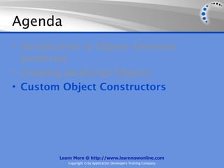 Agenda
• Introduction to Object-Oriented
  JavaScript
• Creating JavaScript Objects
• Custom Object Constructors




         Learn More @ http://www.learnnowonline.com
            Copyright © by Application Developers Training Company
 