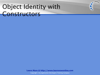 Object Identity with
Constructors




        Learn More @ http://www.learnnowonline.com
           Copyright © by Application Developers Training Company
 