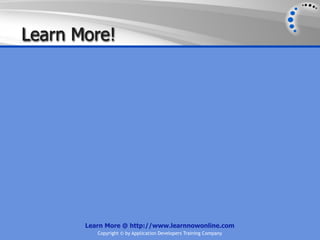 Learn More!




       Learn More @ http://www.learnnowonline.com
          Copyright © by Application Developers Training Company
 