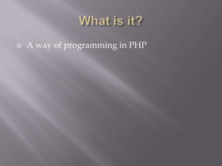What is it?A way of programming in PHP