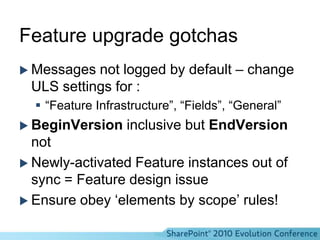 Feature upgrade XMLApplyElementManifestsIntegrate new artifacts into existing FeatureSometimes all you need!AddContentTypeFieldAdd columns to content typeMapFileRepoint a file to new location on filesystem (uncustomized files only)
