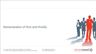 Demonstration of Hive and HiveQL 
T : +44 (0) 1273 911 268 (UK) or (888) 631-1410 (USA) or 
+61 3 9596 7186 (Australia & New Zealand) or +91 997 256 7970 (India) 
E : info@rittmanmead.com 
W : www.rittmanmead.com 
 