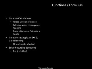 Functions / Formulas Iterative Calculations Forced Circular reference  Calculate when convergence happens Tools > Options > Calculate > iterate Iteration setting is an EXCEL Global setting  All workbooks affected Solve Recursive equations  E.g. X = 1/(1+x) 