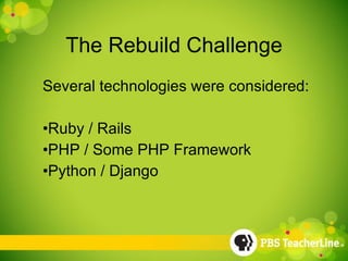 The Rebuild Challenge Several technologies were considered: Ruby / Rails PHP / Some PHP Framework Python / Django 
