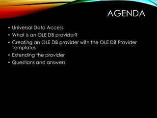 AGENDA
• Universal Data Access
• What is an OLE DB provider?
• Creating an OLE DB provider with the OLE DB Provider
Templates
• Extending the provider
• Questions and answers
 