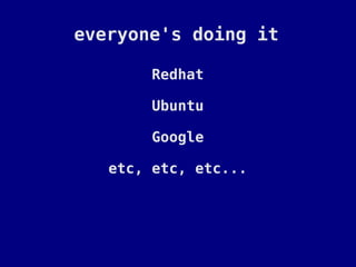everyone's doing it

        Redhat

        Ubuntu

        Google

   etc, etc, etc...
 
