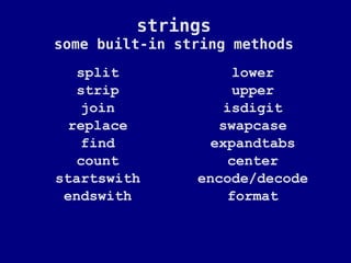 strings
some built-in string methods
   split             lower
   strip             upper
    join            isdigit
  replace          swapcase
    find          expandtabs
   count             center
startswith      encode/decode
 endswith            format
 