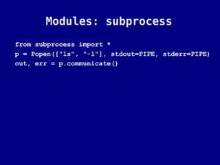 Modules: subprocess
from subprocess import *
p = Popen(["ls", "-l"], stdout=PIPE, stderr=PIPE)
out, err = p.communicate()
 