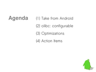 Agenda   (1) Take from Android
         (2) olibc: configurable
         (3) Optimizations
         (4) Action Items
 
