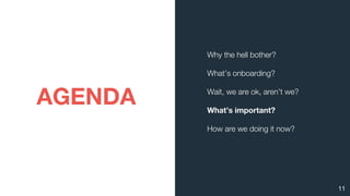 AGENDA
11
Why the hell bother?
What’s onboarding?
Wait, we are ok, aren’t we?
What’s important?
How are we doing it now?
 