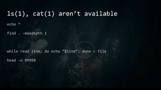 ls(1), cat(1) aren’t available
echo *
find . -maxdepth 1
while read line; do echo “$line”; done < file
head -n 99999
 