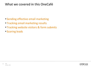 23 June, 2011Title39What we covered in thisOneCaféSendingeffective email marketingTracking email marketing resultsTracking website visitors & form submitsScoring leads
