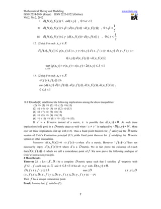 Mathematical Theory and Modeling                                                                     www.iiste.org
ISSN 2224-5804 (Paper) ISSN 2225-0522 (Online)
Vol.2, No.2, 2012
              I.   d ( f ( x), f ( y))  d ( x, y) , 0    1
                                                                                          1
             II.   d ( f ( x), f ( y))   [ d ( x, f ( x)) + d ( y, f ( y)) ] , 0   
                                                                                          2
                                                                                           1
            III.   d ( f ( x), f ( y))   [ d ( x, f ( y)) + d ( y, f ( x)) ]     , 0 
                                                                                           2
         12. (Ciric): For each   x, y  X

             d ( f ( x), f ( y))  q( x, y) d ( x , y )+ r ( x, y) d ( x , f ( x ))+ s( x, y) d ( y , f ( y )) +

                                           t ( x, y) [ d ( x, f ( y)) + d ( y, f ( x))]

                     sup {q( x, y)  r ( x, y)  s( x, y)  2t ( x, y)    1
                     x , yX


         13. (Ciric): For each   x, y  X
              d ( f ( x), f ( y))  h
              max{ d ( x, y) d ( x, f ( x)) , d ( y, f ( y)) , d ( x, f ( y)) , d ( y, f ( x)) } ,
              0  h 1


B.E Rhoades[4] established the following implications among the above inequalities:
       (2)  (3)  (5)  (12)  (13)
       (2)  (4)  (5)  (12)  (13)
       (6)  (7)  (9)  (13)
       (6)  (8)  (9)  (13)
       (6)  (10)  (11)  (12)  (13).
       If d is a D metric instead of a metric, it is possible that d ( x, x)  0. As such these
implications hold good in a  D metric space as well when “ x  y ” is replaced by “ D( x, y)  0 ”. More
over all these implications end up with (13). Thus a fixed point theorem for f satisfying the D metric
version of Ciric’s Contraction principal (13) yields fixed point theorem for f satisfying the D metric
version of other inequalities.
         Moreover d ( x, f ( x)) =0   f (x) = x when d is a metric. However “ f (x) = x ”does not
necessarily imply d ( x, f ( x)) =0 where d is a D metric. We in fact prove the existence of x such
that D( x, f ( x)) =0 which we call a coincidence point of f .We now prove the following analogue of
Ciric’s Contraction principle.
2 Main Results
Theorem 2.1 : Let ( X , D ) be a complete              D metric space such that ◊ satisfies  -property with
   1 , f a self map on X and 0  h  1 .If for all x, y with D( x, y)  0.
 D ( f ( x ), f ( y ))  h                                     max{ D                             ( x , y ), D
( x , f ( x )), D ( x , f ( y )), D ( y , f ( x )), D ( y , f ( y ))} ----(*)
Then f has a unique coincidence point.
Proof: Assume that f satisfies (*).



                                                          7
 