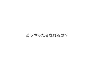 どうやったらなれるの？
 