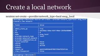 Create a local network
neutron net-create --provider:network_type=local onug_local
 