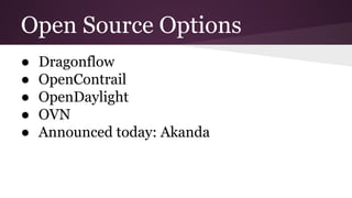 Open Source Options
● Dragonflow
● OpenContrail
● OpenDaylight
● OVN
● Announced today: Akanda
 