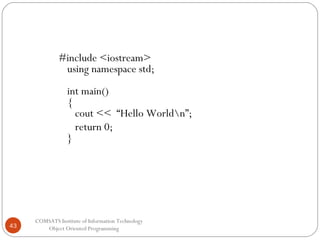 #include <iostream>
using namespace std;
int main()
{
cout << “Hello Worldn”;
return 0;
}

43

COMSATS Institute of Information Technology
Object Oriented Programming

 