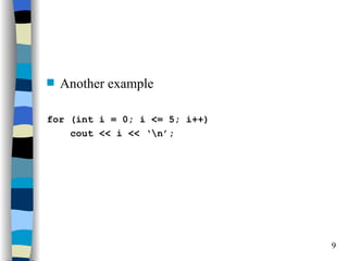 s   Another example

for (int i = 0; i <= 5; i++)
    cout << i << ‘n’;




                               9
 