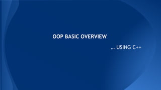 OOP BASIC OVERVIEW
… USING C++
 
