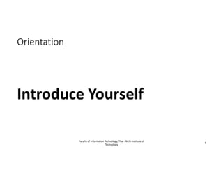 Orientation
Introduce Yourself
Faculty of Information Technology, Thai ‐ Nichi Institute of 
Technology
4
 