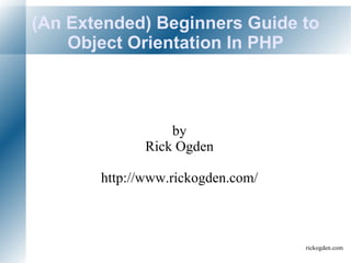 (An Extended) Beginners Guide to Object Orientation In PHP by Rick Ogden http://www.rickogden.com/ 