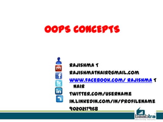 OOPS CONCEPTS
Rajishma T
rajishmatnair@gmail.com
www.facebook.com/ Rajishma T
Nair
twitter.com/username
in.linkedin.com/in/profilename
9020217968
 
