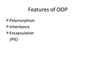 Features of OOP
Polymorphism
Inheritance
Encapsulation
(PIE)
 