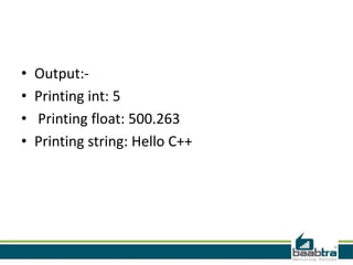 • Output:-
• Printing int: 5
• Printing float: 500.263
• Printing string: Hello C++
 