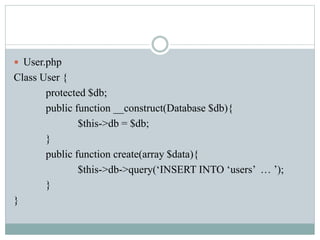  User.php
Class User {
protected $db;
public function __construct(Database $db){
$this->db = $db;
}
public function create(array $data){
$this->db->query(‘INSERT INTO ‘users’ … ’);
}
}
 