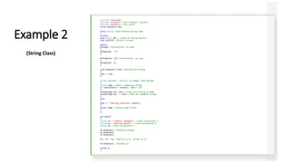 #include <iostream>
#include <string.h> //for strcpy(), strcat()
#include <stdlib.h> //for exit()
using namespace std;
class String //user-defined string type
{
private:
enum { SZ = 80 }; //size of String objects
char str[SZ]; //holds a string
public:
String() //constructor, no args
{
strcpy(str, "");
}
String(char s[]) //constructor, one arg
{
strcpy(str, s);
}
void display() const //display the String
{
cout << str;
}
String operator + (String ss) const //add Strings
{
String temp; //make a temporary String
if (strlen(str) + strlen(ss.str) < SZ)
{
strcpy(temp.str, str); //copy this string to temp
strcat(temp.str, ss.str); //add the argument string
}
else
{
cout << "nString overflow"; exit(1);
}
return temp; //return temp String
}
};
int main()
{
String s1 = "nHello, Mohamed!"; //uses constructor 2
String s2 = "Welcome abroad."; //uses constructor 2
String s3; //uses constructor 1
s1.display(); //display strings
s2.display();
s3.display();
s3 = s1 + s2; //add s2 to s1, assign to s3
s3.display(); //display s3
return 0;
}
Example 2
(String Class)
 