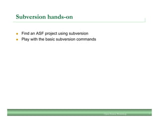 Subversion hands-on
n  Find an ASF project using subversion
n  Play with the basic subversion commands
Open Source Workshop 7
 