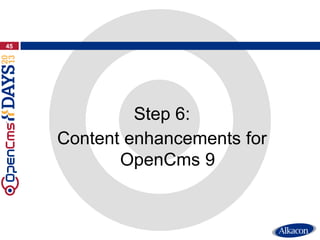 Step 6:
Content enhancements for
OpenCms 9
45
 