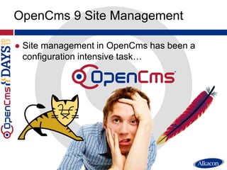 ● Site management in OpenCms has been a
configuration intensive task…
OpenCms 9 Site Management
 