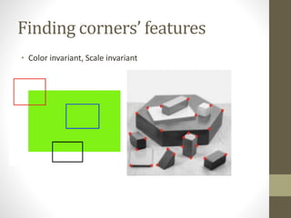 Finding corners’ features
• Color invariant, Scale invariant
 