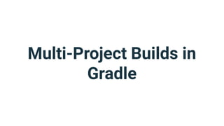 Multi-Project Builds in
Gradle
 