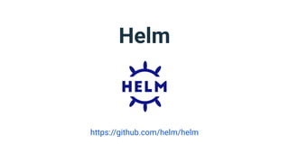 Helm
https://github.com/helm/helm
 