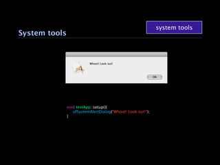system tools
System tools




               void testApp::setup(){
               
 ofSystemAlertDialog("Whoot! Look out!");
               }
 
