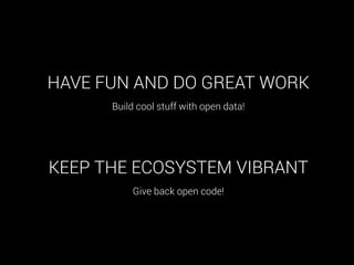 HAVE FUN AND DO GREAT WORK
Build cool stuff with open data!

KEEP THE ECOSYSTEM VIBRANT
Give back open code!

 