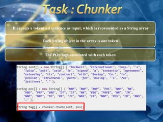 It expects a tokenized sentence as input, which is represented as a String array
Each String object in the array is one token
The POS tags associated with each token
 
