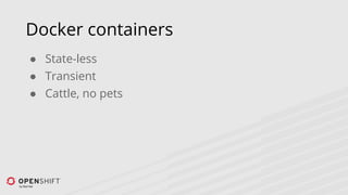 Docker containers
● State-less
● Transient
● Cattle, no pets
 