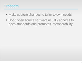 Freedom

• Make custom changes to tailor to own needs
• Good open source software usually adheres to
  open standards and promotes interoperability




                                                 6
 