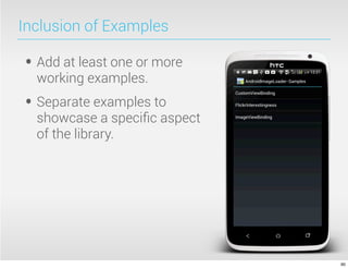 Inclusion of Examples

• Add at least one or more
  working examples.
• Separate examples to
  showcase a speciﬁc aspect
  of the library.




                              90
 