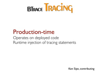 BTrace     Tracing
Production-time
Operates on deployed code
Runtime injection of tracing statements




                                  Ken Sipe, contributing
 