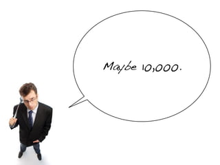 Maybe 10,000.
 
