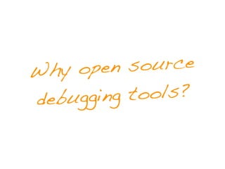 Wh y open  source
deb ugging tools?
 