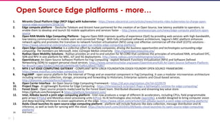 21
Open Source Edge platforms - more…
1. Mirantis Cloud Platform Edge (MCP Edge) with kubernetes - https://www.sdxcentral.com/articles/news/mirantis-rides-kubernetes-to-charge-open-
source-edge-ecosystem/2018/10/
2. Edge compute platform - Deutsche Telekom and Aricent have partnered for the creation of an Open Source, low latency available to operators, to
enable them to develop and launch 5G mobile applications and services faster. - http://www.eenewseurope.com/news/edge-compute-platform-open-
source
3. Open-RAN Mobile Edge Computing Platform - Saguna Open-RAN improves quality of experience (QoE) by providing web services with high-bandwidth,
low-latency communication to mobile users and connected ‘things’. With fully virtualized software architecture, Saguna’s MEC platform enhances
network agility and promotes the transition to network function virtualization (NFV) using cost-effective commercial-off-the-shelf (COTS) solutions -
https://www.sdxcentral.com/products/saguna-open-ran-mobile-edge-computing-platform/
4. Open Edge Computing Initiative is a collective effort by multiple companies, driving the business opportunities and technologies surrounding edge
computing. The members are Microsoft, Intel, Carnegie Mellon University. http://openedgecomputing.org/
5. Radisys Open Mobility Solutions - Radisys provides an end-to-end solution for M-CORD that combines the principles of virtualized RAN, virtualized EPC,
SDN and NFV in one platform for MEC, IoT and 5G deployments. http://www.radisys.com/mobilityengine/solutions
6. OpenVolcano: An Open-Source Software Platform for Fog Computing - exploit Network Functions Virtualization (NFV) and Software Defined
Networking (SDN) to support personal cloud services. https://www.semanticscholar.org/paper/OpenVolcano%3A-An-Open-Source-Software-Platform-
for-Bruschi-Lago/32c6e2224d1b61de46fdc8875dfb52dbed77b867
7. MFX-1 IoT EDGE COMPUTING GATEWAY - COMPLIANT WITH LINUX FOUNDATION EDGEX FOUNDRY OPEN SOURCE FRAMEWORK -
https://www.mainflux.com/edge-computing.html
8. FogLAMP - open source platform for the Internet of Things and an essential component in Fog Computing. It uses a modular microservices architecture
including sensor data collection, storage, processing and forwarding to Historians, Enterprise systems and Cloud-based services.
http://dianomic.com/platform/foglamp/
9. Open Carrier Interface - An Open Source Edge Computing Framework - https://dl.acm.org/citation.cfm?id=3229579
10. Project Flogo - A Lightweight Runtime for Edge Computing - https://thenewstack.io/project-flogo-a-lightweight-runtime-for-edge-computing/
11. Forest Giant - Open source projects made/used by the Forest Giant team. Distributed discovery and streaming key value store.
https://github.com/forestgiant & https://platform.forestgiant.com/
12. Intel, Alibaba launch a joint edge computing platform - Intel now produces a range of different AI accelerators, including CPUs, field programmable
gate arrays (FPGAs) and Movidius vision processing units (VPUs). Its AI technologies also include OpenVINO, a toolkit designed to bring computer vision
and deep-learning inference to vision applications at the edge. https://www.zdnet.com/article/intel-alibaba-launch-a-joint-edge-computing-platform/
13. Baidu Cloud launches its open-source edge computing platform - platform will include features like data collection, message distribution and AI
inference, as well as tools for syncing with the cloud. https://techcrunch.com/2019/01/09/baidu-cloud-launches-its-open-source-edge-computing-
platform/
14. And more………
 