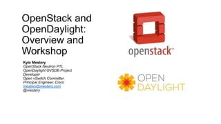 OpenStack and
OpenDaylight:
Overview and
Workshop
Kyle Mestery
OpenStack Neutron PTL
OpenDaylight OVSDB Project
Developer
Open vSwitch Committer
Principal Engineer, Cisco
mestery@mestery.com
@mestery
 