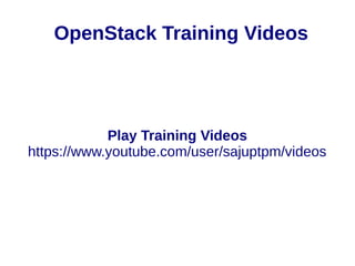 OpenStack Training Videos
Play Training Videos
https://www.youtube.com/user/sajuptpm/videos
 