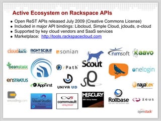Active Ecosystem on Rackspace APIs
Open ReST APIs released July 2009 (Creative Commons License)
Included in major API bindings: Libcloud, Simple Cloud, jclouds, σ-cloud
Supported by key cloud vendors and SaaS services
Marketplace: http://tools.rackspacecloud.com
 