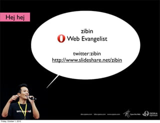 Hej hej

                                    zibin
                                Web Evangelist

                                   twitter:zibin
                          http://www.slideshare.net/zibin




Friday, October 1, 2010
 